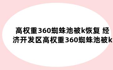 高权重360蜘蛛池被k恢复 经济开发区高权重360蜘蛛池被k恢复